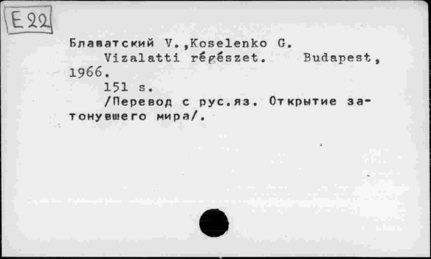 ﻿Блаватский V.»Koselenko G.
Vizalatti régészet. Budapest 1966.
151 s.
/Перевод с рус.яз. Открытие затонувшего мира/.